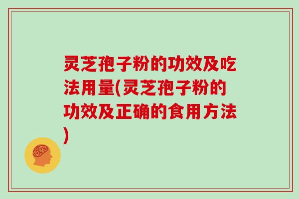 灵芝孢子粉的功效及吃法用量(灵芝孢子粉的功效及正确的食用方法)