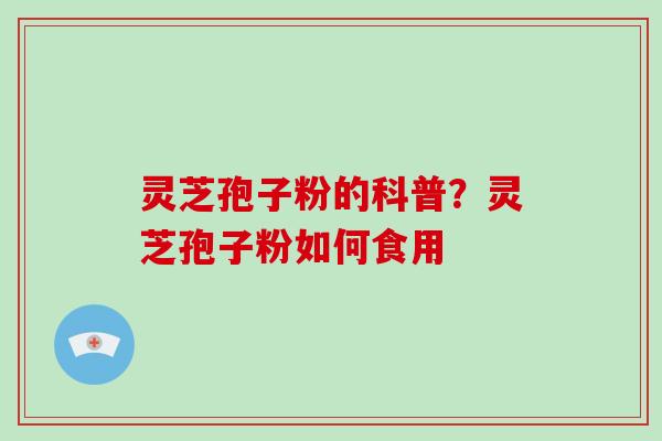 灵芝孢子粉的科普?灵芝孢子粉如何食用