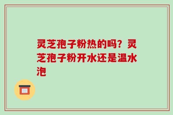 灵芝孢子粉热的吗？灵芝孢子粉开水还是温水泡