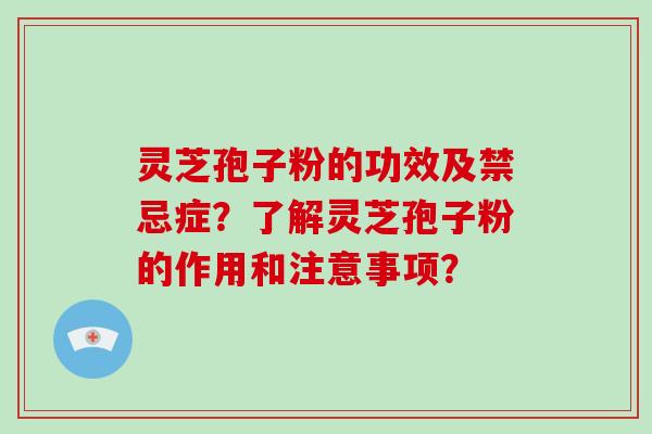 灵芝孢子粉的功效及禁忌症?了解灵芝孢子粉的作用和注意事项?