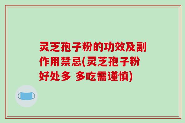 灵芝孢子粉的功效及副作用禁忌(灵芝孢子粉好处多 多吃需谨慎)