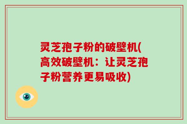 灵芝孢子粉的破壁机(高效破壁机：让灵芝孢子粉营养更易吸收)