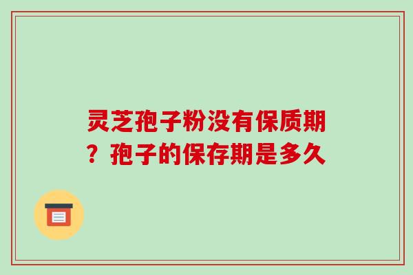 灵芝孢子粉没有保质期？孢子的保存期是多久