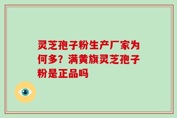 灵芝孢子粉生产厂家为何多?满黄旗灵芝孢子粉是正品吗