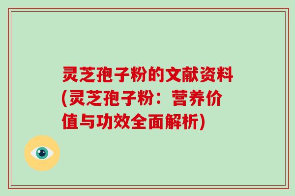 灵芝孢子粉的文献资料(灵芝孢子粉:营养价值与功效全面解析)