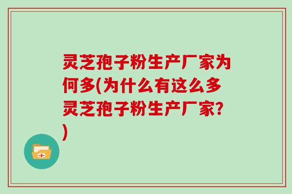 灵芝孢子粉生产厂家为何多(为什么有这么多灵芝孢子粉生产厂家？)
