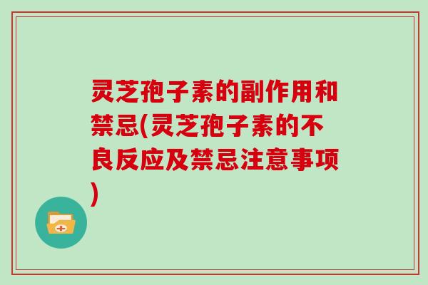 灵芝孢子素的副作用和禁忌(灵芝孢子素的不良反应及禁忌注意事项)