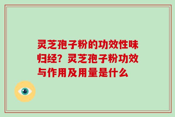 灵芝孢子粉的功效性味归经?灵芝孢子粉功效与作用及用量是什么