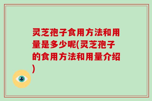 灵芝孢子食用方法和用量是多少呢(灵芝孢子的食用方法和用量介绍)