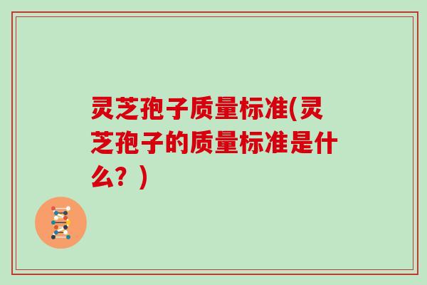 灵芝孢子质量标准(灵芝孢子的质量标准是什么？)
