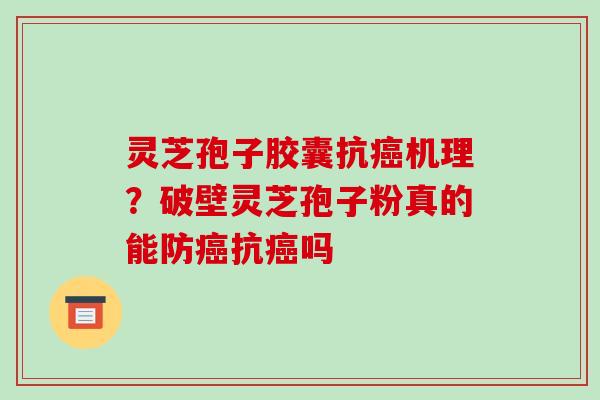 灵芝孢子胶囊抗癌机理?破壁灵芝孢子粉真的能防癌抗癌吗