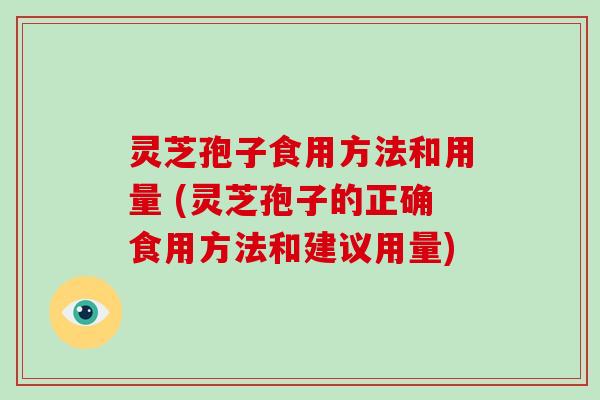 灵芝孢子食用方法和用量 (灵芝孢子的正确食用方法和建议用量)
