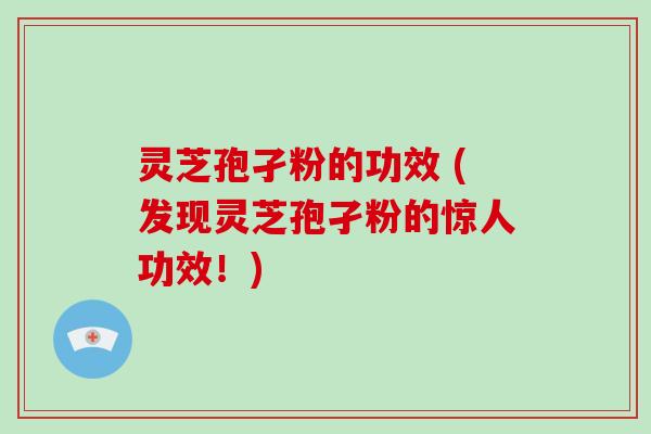灵芝孢孑粉的功效 (发现灵芝孢孑粉的惊人功效!)