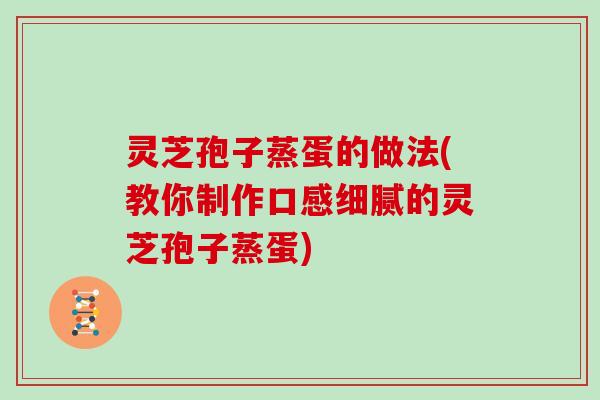 灵芝孢子蒸蛋的做法(教你制作口感细腻的灵芝孢子蒸蛋)
