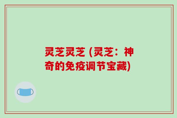 灵芝灵芝 (灵芝:神奇的免疫调节宝藏)