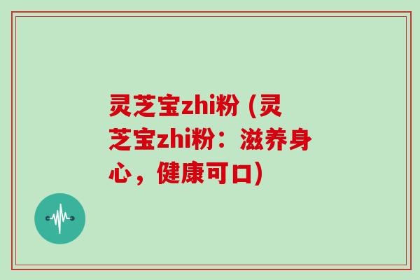 灵芝宝zhi粉 (灵芝宝zhi粉:滋养身心,健康可口)