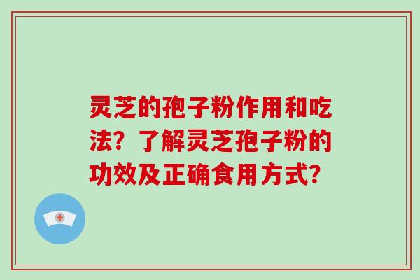 灵芝的孢子粉作用和吃法？了解灵芝孢子粉的功效及正确食用方式？