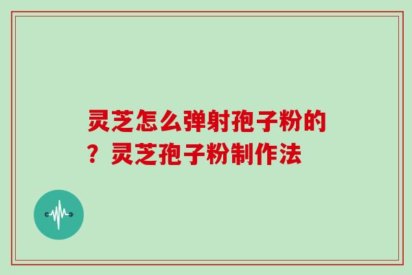灵芝怎么弹射孢子粉的?灵芝孢子粉制作法