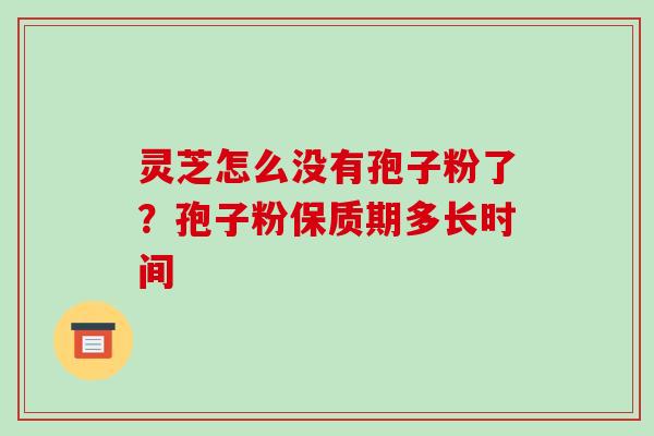 灵芝怎么没有孢子粉了？孢子粉保质期多长时间