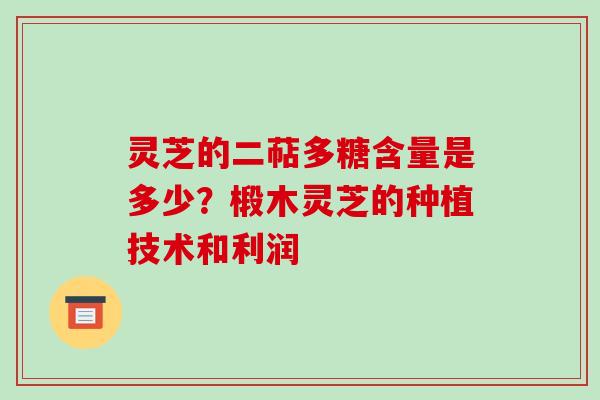 灵芝的二萜多糖含量是多少?椴木灵芝的种植技术和利润