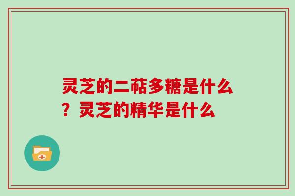 灵芝的二萜多糖是什么?灵芝的精华是什么