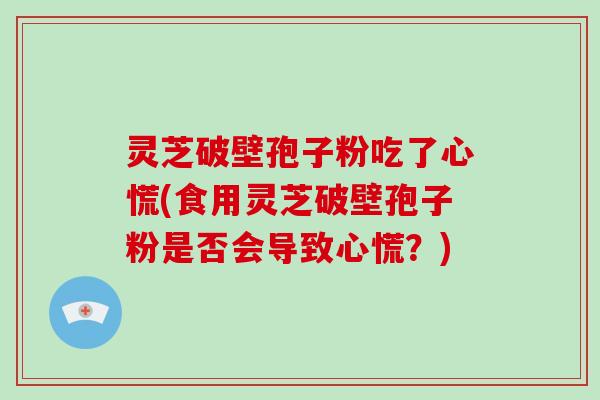 灵芝破壁孢子粉吃了心慌(食用灵芝破壁孢子粉是否会导致心慌？)