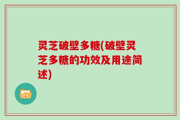 灵芝破壁多糖(破壁灵芝多糖的功效及用途简述)