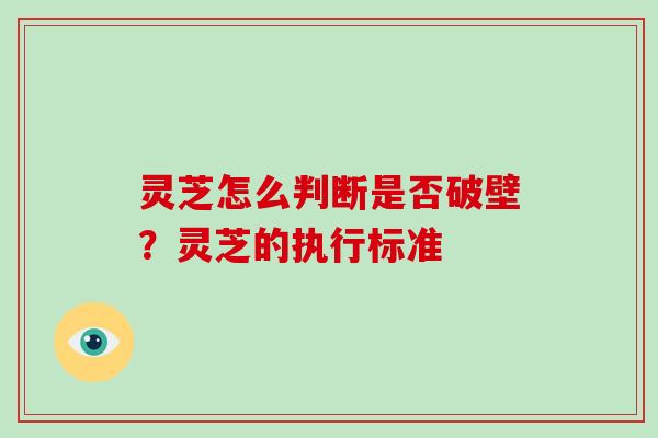 灵芝怎么判断是否破壁？灵芝的执行标准