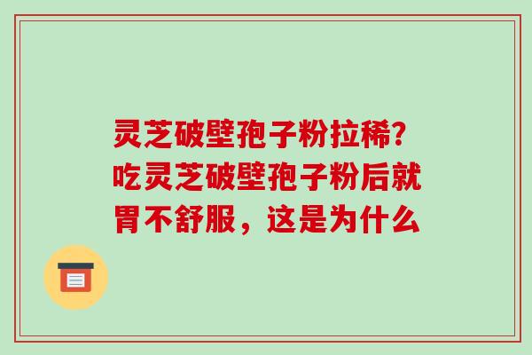 灵芝破壁孢子粉拉稀?吃灵芝破壁孢子粉后就胃不舒服,这是为什么