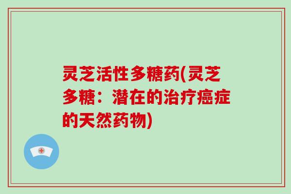 灵芝活性多糖药(灵芝多糖：潜在的治疗癌症的天然药物)