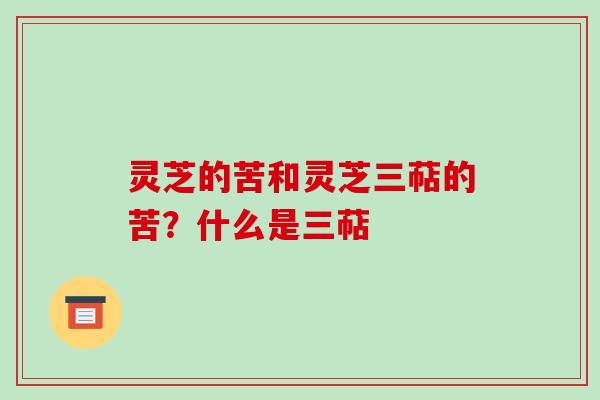 灵芝的苦和灵芝三萜的苦？什么是三萜