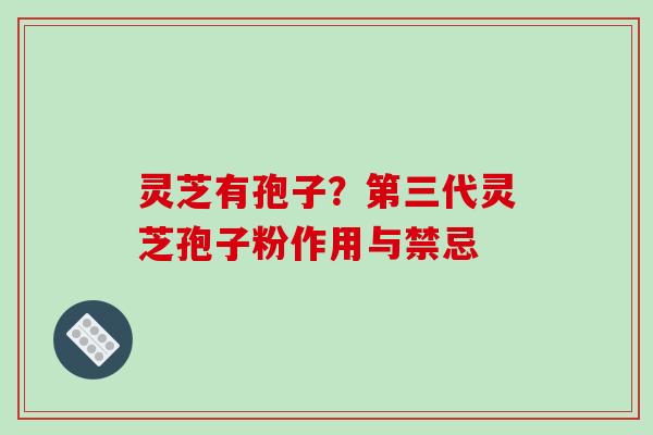 灵芝有孢子？第三代灵芝孢子粉作用与禁忌