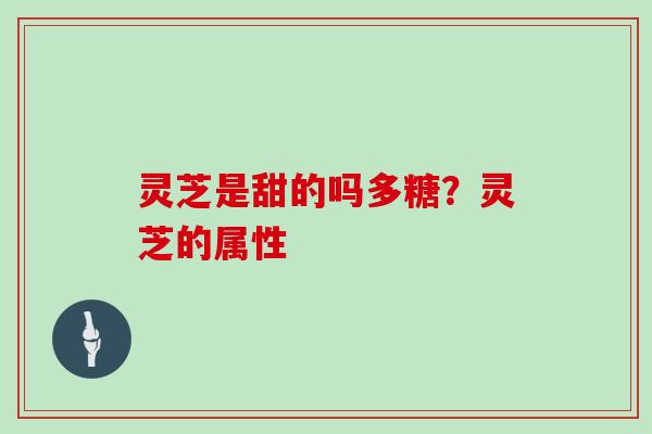 灵芝是甜的吗多糖?灵芝的属性