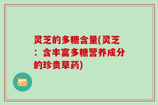 灵芝的多糖含量(灵芝:含丰富多糖营养成分的珍贵草药)