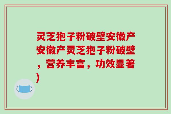 灵芝狍子粉破壁安徽产安徽产灵芝狍子粉破壁，营养丰富，功效显著)
