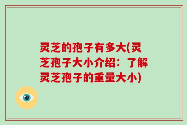 灵芝的孢子有多大(灵芝孢子大小介绍:了解灵芝孢子的重量大小)