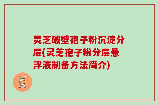 灵芝破壁孢子粉沉淀分层(灵芝孢子粉分层悬浮液制备方法简介)