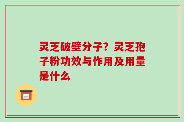灵芝破壁分子?灵芝孢子粉功效与作用及用量是什么