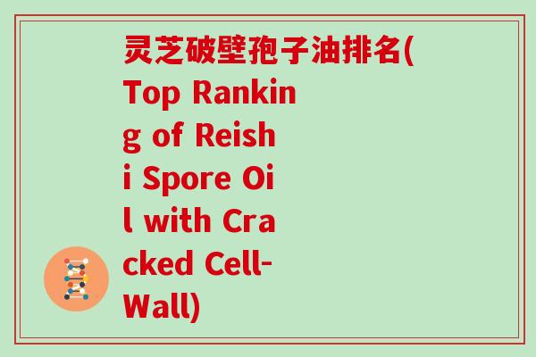 灵芝破壁孢子油排名(Top Ranking of Reishi Spore Oil with Cracked Cell-Wall)
