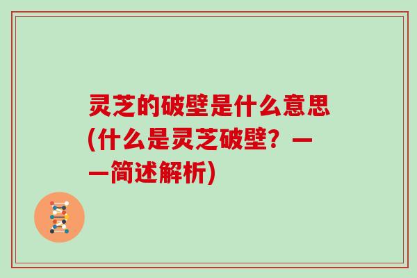 灵芝的破壁是什么意思(什么是灵芝破壁？——简述解析)