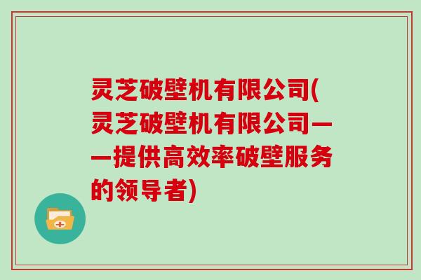 灵芝破壁机有限公司(灵芝破壁机有限公司——提供高效率破壁服务的领导者)