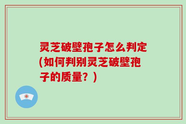 灵芝破壁孢子怎么判定(如何判别灵芝破壁孢子的质量？)