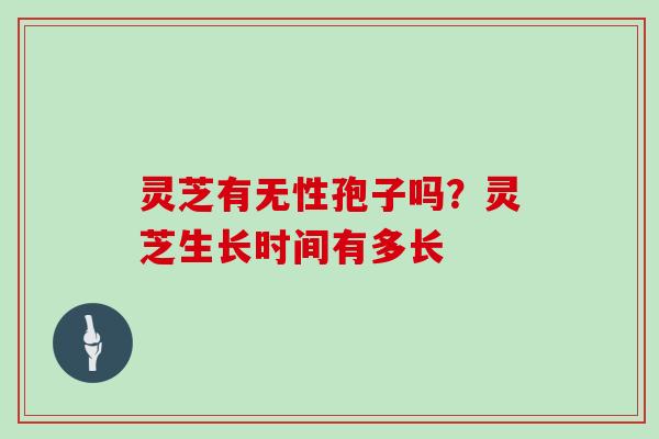 灵芝有无性孢子吗？灵芝生长时间有多长