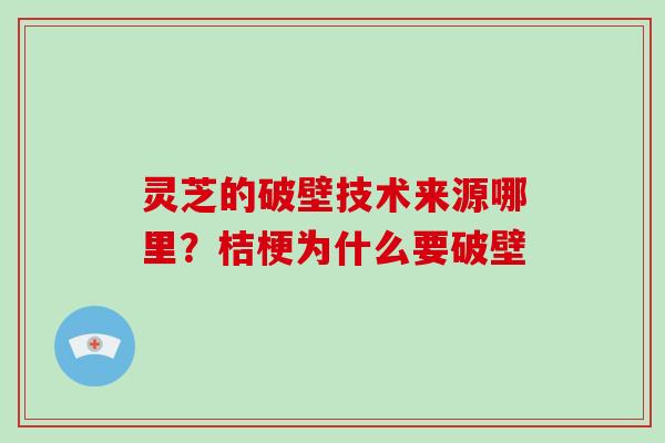 灵芝的破壁技术来源哪里?桔梗为什么要破壁