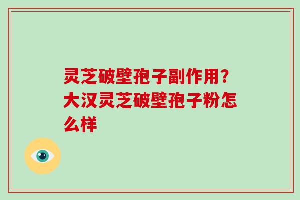 灵芝破壁孢子副作用?大汉灵芝破壁孢子粉怎么样