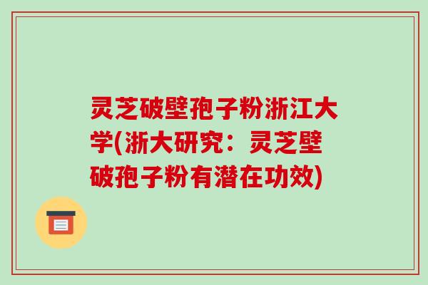 灵芝破壁孢子粉浙江大学(浙大研究：灵芝壁破孢子粉有潜在功效)