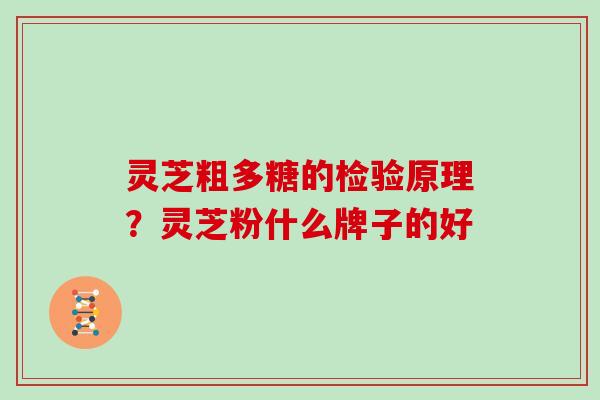 灵芝粗多糖的检验原理?灵芝粉什么牌子的好