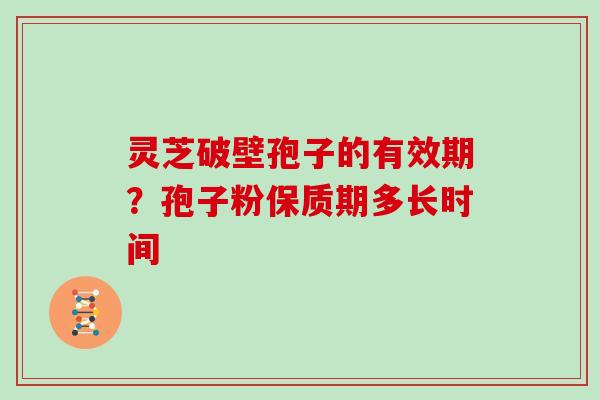 灵芝破壁孢子的有效期?孢子粉保质期多长时间