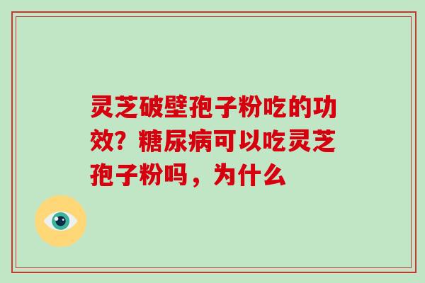 灵芝破壁孢子粉吃的功效?糖尿病可以吃灵芝孢子粉吗,为什么