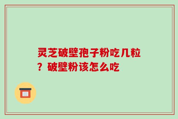 灵芝破壁孢子粉吃几粒？破壁粉该怎么吃